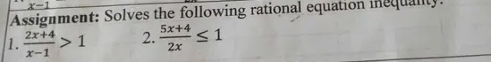 x-1
Assignment: Solves the following rational equation inequality. 
1.  (2x+4)/x-1 >1 2.  (5x+4)/2x ≤ 1