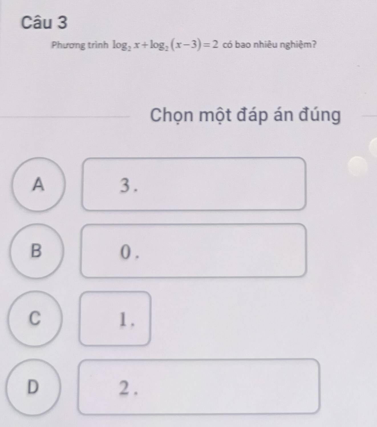 Phương trình log _2x+log _2(x-3)=2 có bao nhiêu nghiệm?
Chọn một đáp án đúng
A
3.
B ( .
C 1.
D 2.