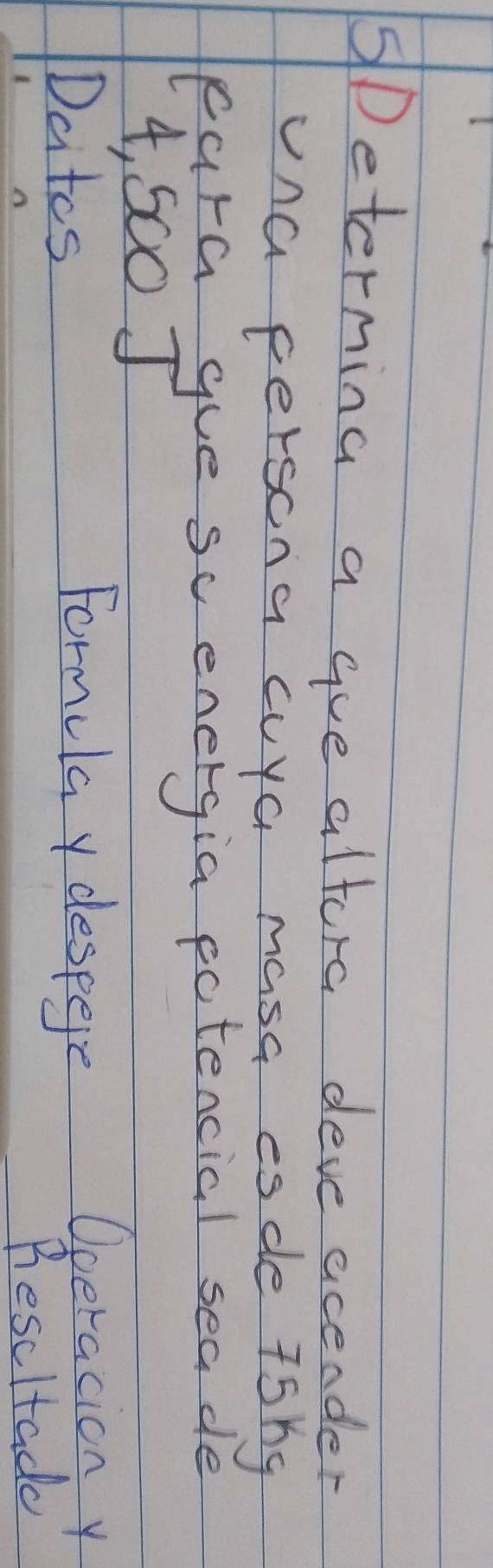 Determing a gue altora deve acender 
una persona cuya masa esde 75ng 
cara gue sc energia potencial sea de
4, S00 J Doeracion y 
Datos 
Formulay despere 
Bescltadd