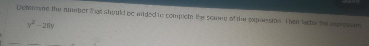 gave 
Determine the number that should be added to complete the square of the expression. Then factor the expression
y^2-28y