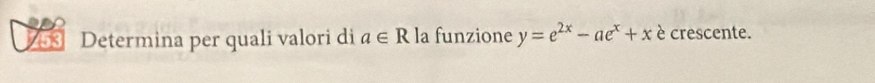 Determina per quali valori di a∈ R la funzione y=e^(2x)-ae^x+x è crescente.