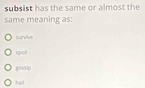 subsist has the same or almost the
same meaning as:
survive
spoil
gossip
hail