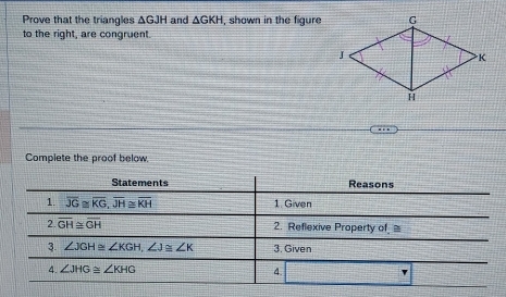 Prove that the triangles △ GJH and △ GKH , shown in the figure
to the right, are congruent.
Complete the proof below