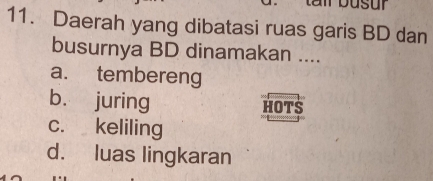 Daerah yang dibatasi ruas garis BD dan
busurnya BD dinamakan ....
a. tembereng
b. juring HOTS
c. keliling
d. luas lingkaran