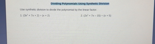 Dividing Polynomials Using Synthetic Division
Use synthetic division to divide the polynomial by the linear factor.
1, (3x^2+7x+2)+(x+2) 2. (2x^2+7x-15)/ (x+5)