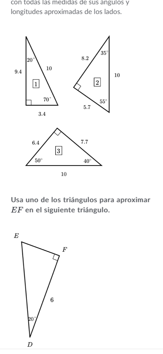 con todas las medidas de sus angulos y
longitudes aproximadas de los lados.
Usa uno de los triángulos para aproximar
EF en el siguiente triángulo.