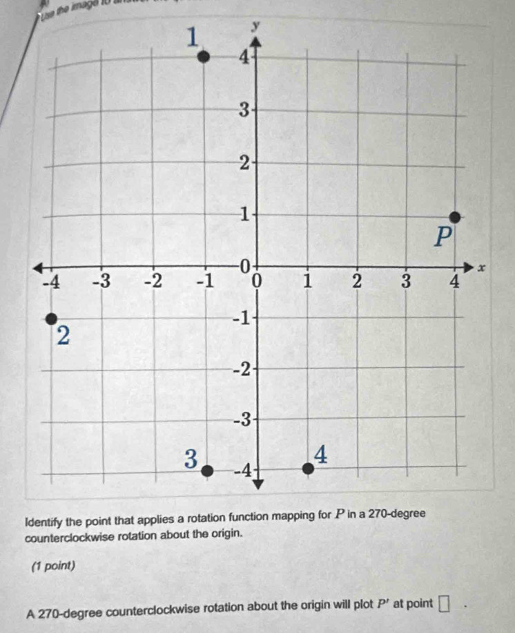 Use the image to n
y
I 
counterclockwise rotation about the origin. 
(1 point) 
A 270-degree counterclockwise rotation about the origin will plot P' at point □.