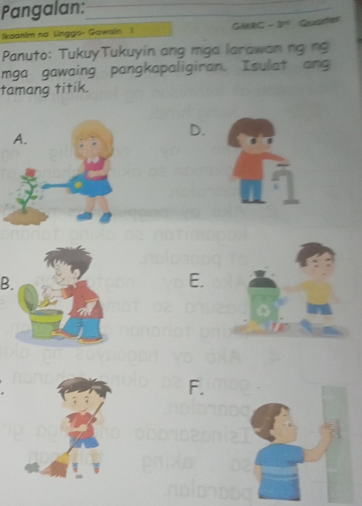 Pangalan:__
Ikaanim na Linggo- Gawain 1 GMRC - 31 Quarter
Panuto: TukuyTukuyin ang mga larawan ng ng
mga gawaing pangkapaligiran. Isulat ang
tamang titik.
D.
B.
E.
F.