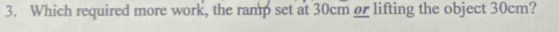 Which required more work, the ramp set at 30cm or lifting the object 30cm?
