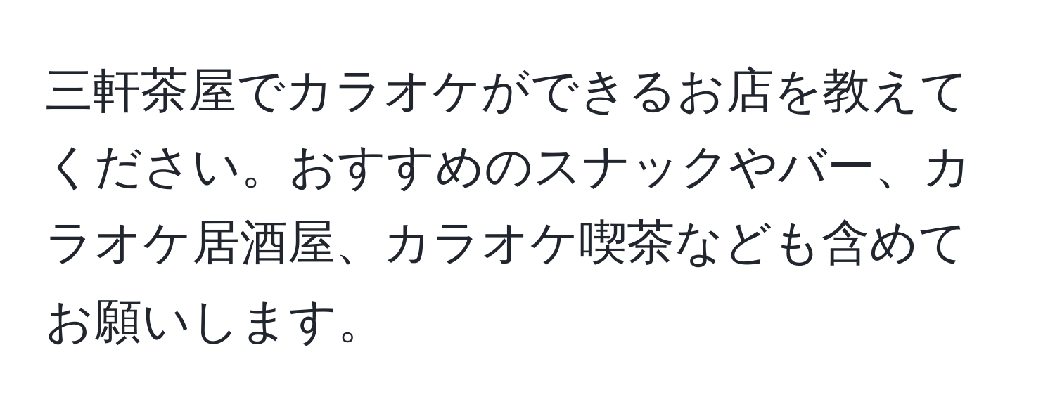 三軒茶屋でカラオケができるお店を教えてください。おすすめのスナックやバー、カラオケ居酒屋、カラオケ喫茶なども含めてお願いします。