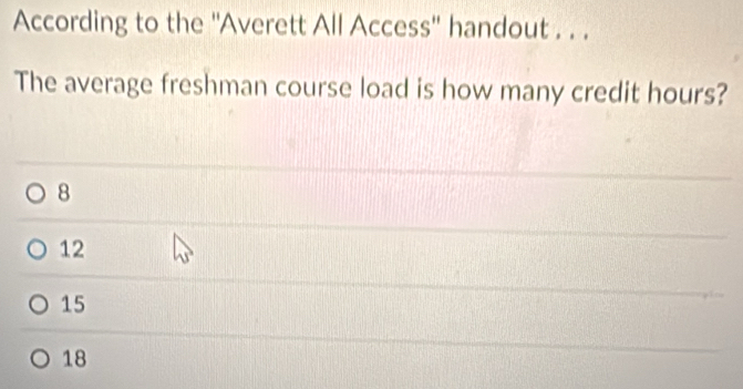 According to the ''Averett All Access'' handout . . .
The average freshman course load is how many credit hours?
8
12
15
18