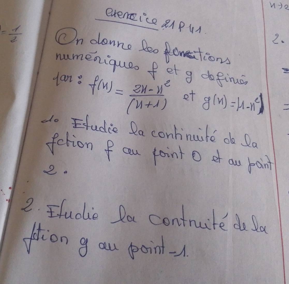 1 1 p 
evenice aA PUA
= 1/2 
2. 
On denne leo Ronesitions 
numeniqueo fet g dofino 
lan8
f(n= (2n-n^2)/(n+1)  et
g(x)=|1-x^2|
do Ftudie Qa continute o Da 
fation f cau joint O of au poin 
2. 
2. udie Pa contruite do la 
fotion g au point -1