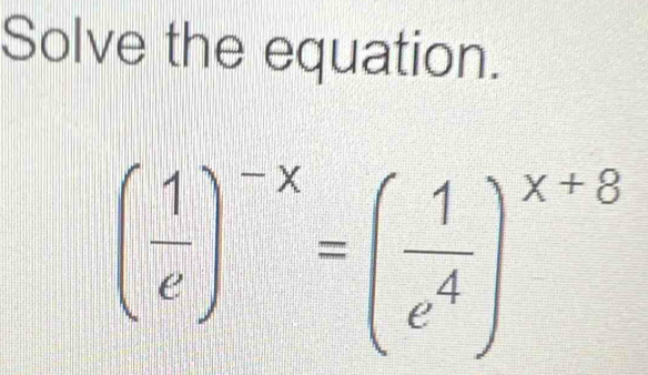 Solve the equation.
( 1/e )^-x=( 1/e^4 )^x+8