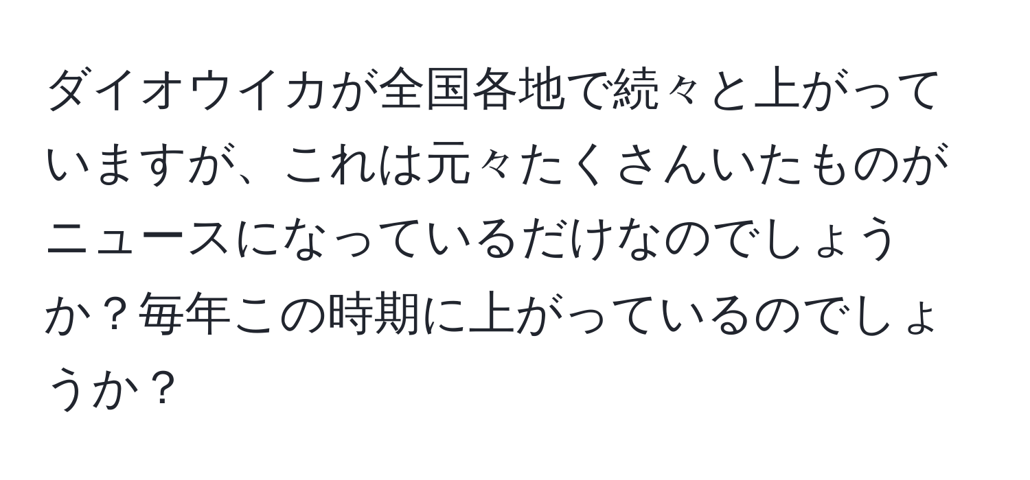 ダイオウイカが全国各地で続々と上がっていますが、これは元々たくさんいたものがニュースになっているだけなのでしょうか？毎年この時期に上がっているのでしょうか？