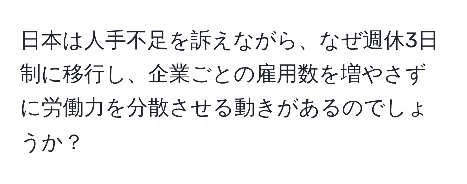 日本は人手不足を訴えながら、なぜ週休3日制に移行し、企業ごとの雇用数を増やさずに労働力を分散させる動きがあるのでしょうか？