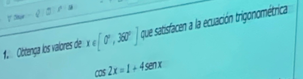 1:5 
1. Obtenga los valores de x∈ [0°,360°] que satisfacen a la ecuación trigonométrica
cos 2x=1+4sen x