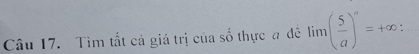 Tìm tất cả giá trị của số thực a đề lim( 5/a )^n=+∈fty :