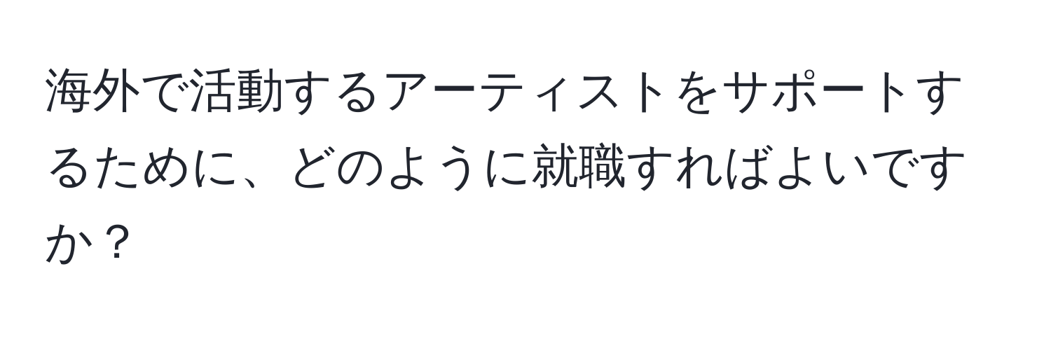 海外で活動するアーティストをサポートするために、どのように就職すればよいですか？