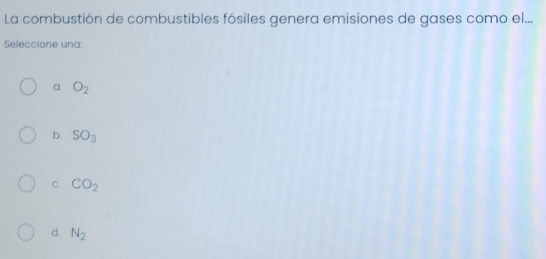 La combustión de combustibles fósiles genera emisiones de gases como el...
Seleccione una:
α O_2
b. SO_3
C. CO_2
d. N_2