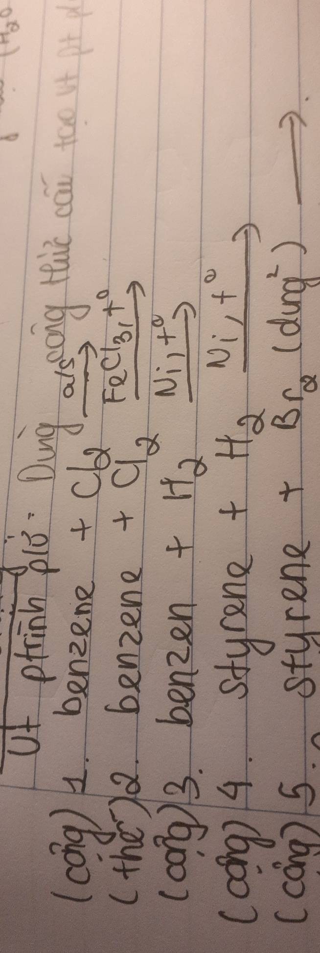 of ptrinh piǒ Dung areoing tie cai too 
(cong ) . benzene
+Cb_2vector F_2Cl_3+0
(the). benzene +Cl_2=
(cong)/3. benzen + H_2xrightarrow Ni_1+^circ 
(aong) 4. styrene + H_2xrightarrow Ni_1+^circ 
(cóng) 5. styrene + Br_2(dug^(2-))
to