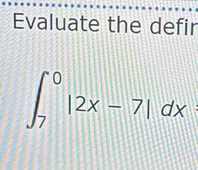 Evaluate the defir
∈t _7^0|2x-7|dx