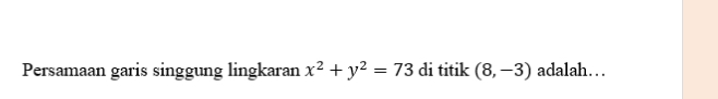 Persamaan garis singgung lingkaran x^2+y^2=73 di titik (8,-3) adalah…