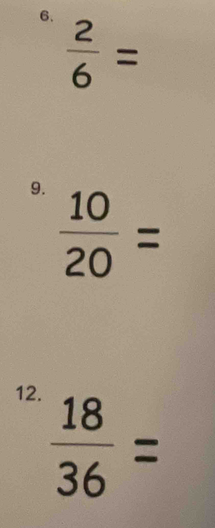  2/6 =
9.  10/20 =
12.
 18/36 =