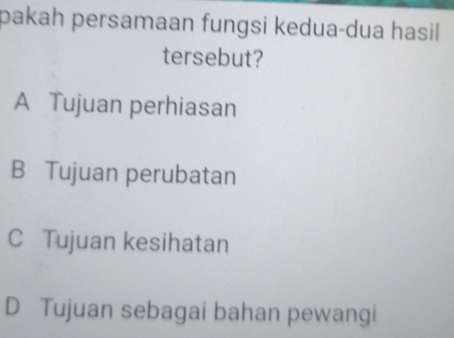 pakah persamaan fungsi kedua-dua hasil
tersebut?
A Tujuan perhiasan
B Tujuan perubatan
C Tujuan kesihatan
D Tujuan sebagai bahan pewangi