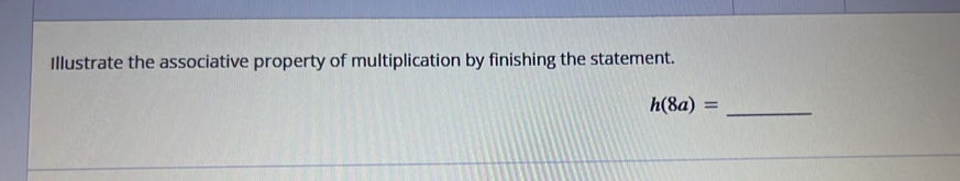 Illustrate the associative property of multiplication by finishing the statement. 
_ h(8a)=