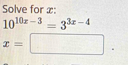 Solve for x :
10^(10x-3)=3^(3x-4)
x=□