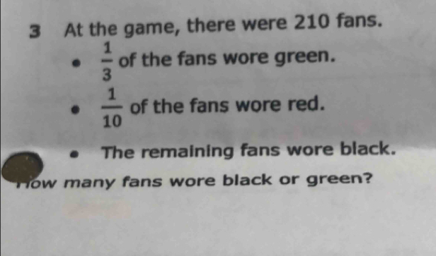 At the game, there were 210 fans.
 1/3  of the fans wore green.
 1/10  of the fans wore red. 
The remaining fans wore black. 
How many fans wore black or green?