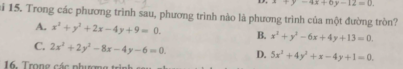 x+y-4x+6y-12=0. 
ai 15. Trong các phương trình sau, phương trình nào là phương trình của một đường tròn?
A. x^2+y^2+2x-4y+9=0. B. x^2+y^2-6x+4y+13=0.
C. 2x^2+2y^2-8x-4y-6=0.
D. 5x^2+4y^2+x-4y+1=0.