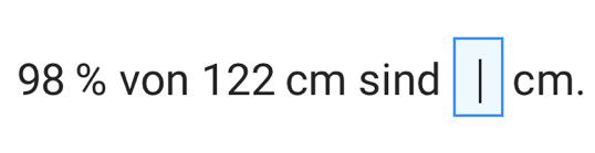 98 % von 122 cm sind □ cm.