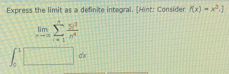 Express the limit as a definite integral. [Hint: Consider f(x)=x^3.]
limlimits _nto ∈fty sumlimits _(i=1)^n 5i^3/n^4 
∈t _0^1□  dx