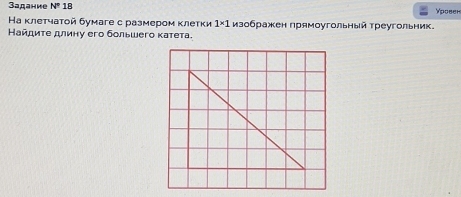 3адание N° 18 Yposen 
Ηа κлетчаτοй бумаге с размером κлетки 1* 1 изображен прямοугольный τреугольник. 
Найдиτе длину его большего κатета.