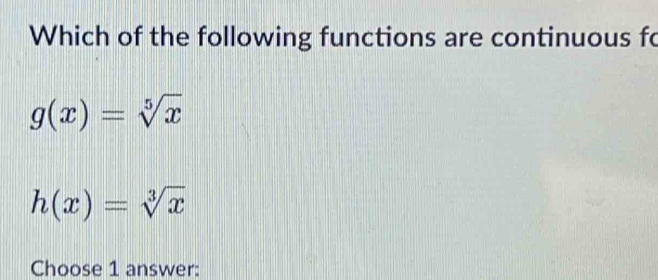 Which of the following functions are continuous fo
g(x)=sqrt[5](x)
h(x)=sqrt[3](x)
Choose 1 answer: