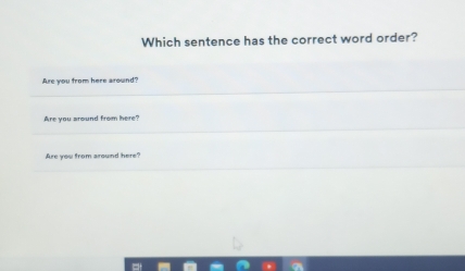 Which sentence has the correct word order?
Are you from here around?
Are you around from here?
Are you from around here?