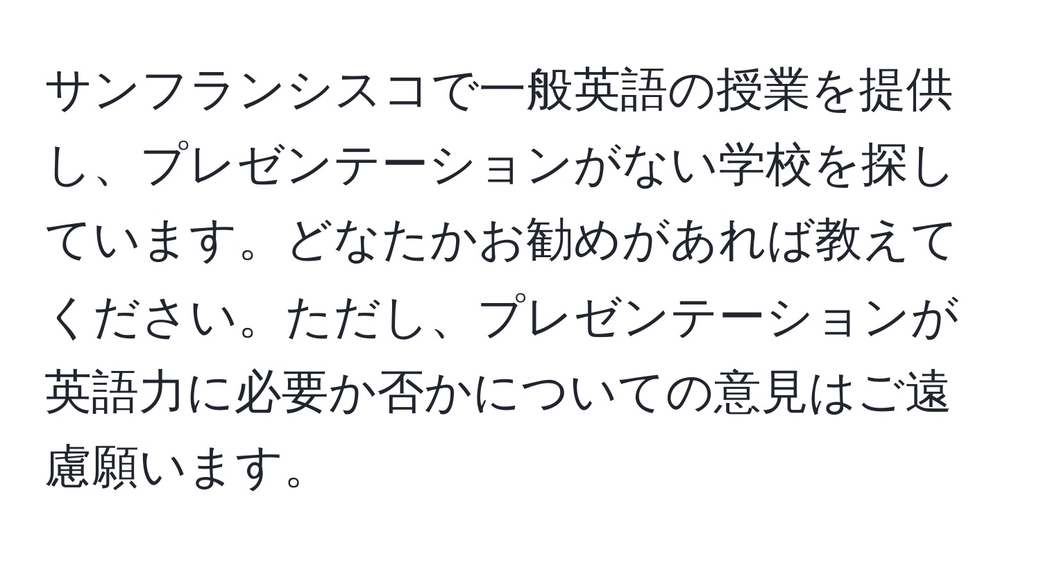 サンフランシスコで一般英語の授業を提供し、プレゼンテーションがない学校を探しています。どなたかお勧めがあれば教えてください。ただし、プレゼンテーションが英語力に必要か否かについての意見はご遠慮願います。