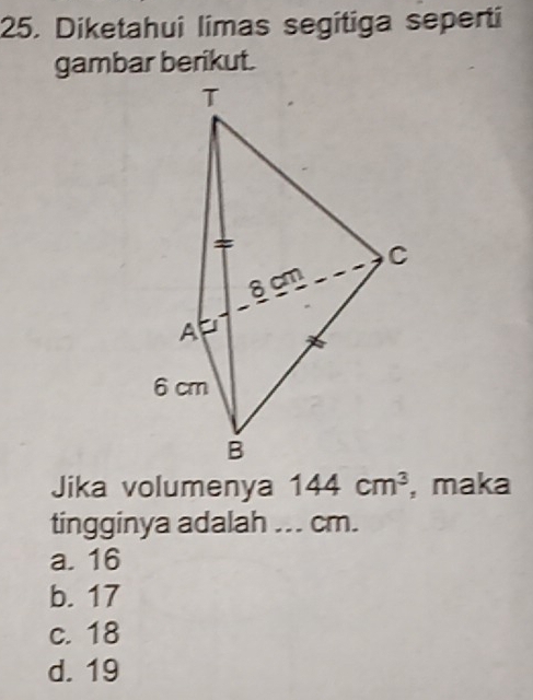 Diketahui limas segitiga seperti
Jika volumenya 144cm^3 , maka
tingginya adalah ... cm.
a. 16
b. 17
c. 18
d. 19