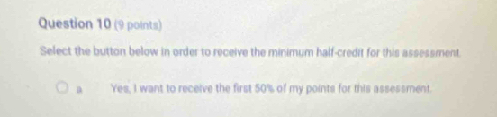 Select the button below in order to receive the minimum half-credit for this assessment.
a Yes, I want to receive the first 50% of my points for this assessment.