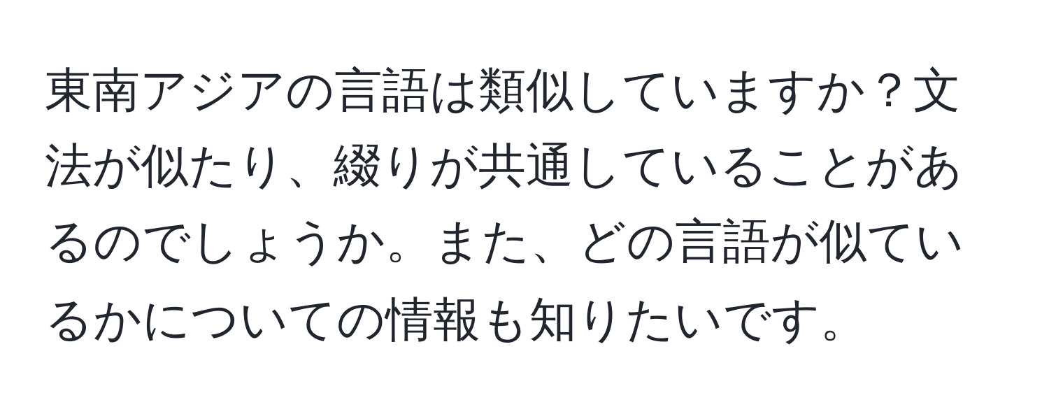 東南アジアの言語は類似していますか？文法が似たり、綴りが共通していることがあるのでしょうか。また、どの言語が似ているかについての情報も知りたいです。