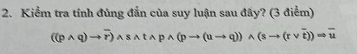 Kiểm tra tính đúng đắn của suy luận sau đây? (3 điểm)
((pwedge q)to overline r) )wedge swedge twedge pwedge (pto (uto q))wedge (sto (rvee overline t))Rightarrow overline u