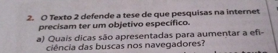 Texto 2 defende a tese de que pesquisas na internet 
precisam ter um objetivo específico. 
a) Quais dicas são apresentadas para aumentar a efi- 
ciência das buscas nos navegadores?