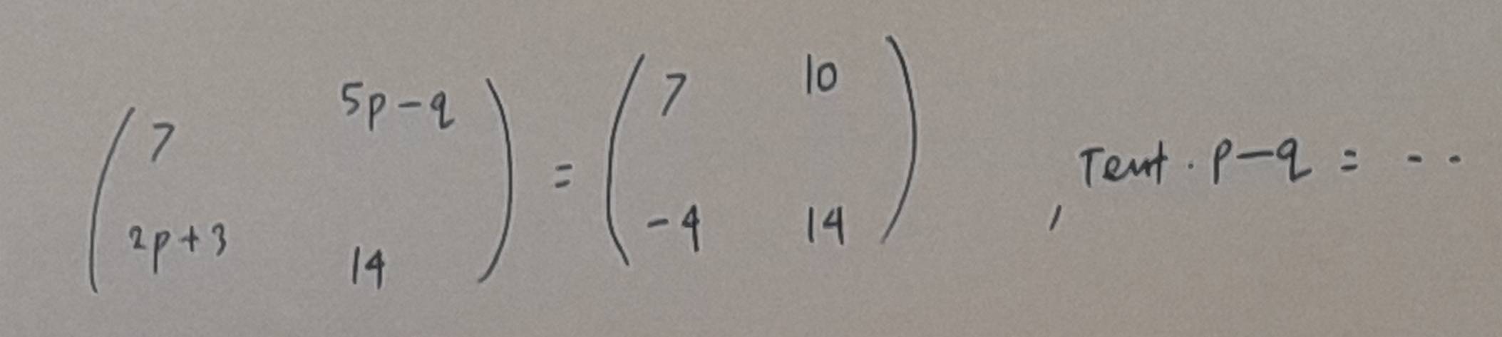 beginpmatrix 7&5p-q 2p+3&14endpmatrix =beginpmatrix 7&10 -4&14endpmatrix
, Tent 
_ p-q=