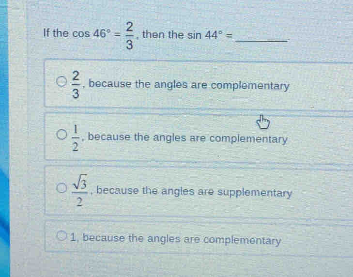 Solved: If the cos 46°= 2/3 , then the sin 44°= _ : 2/3 , because the ...