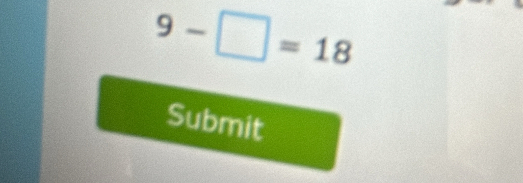 9-□ =18
Submit