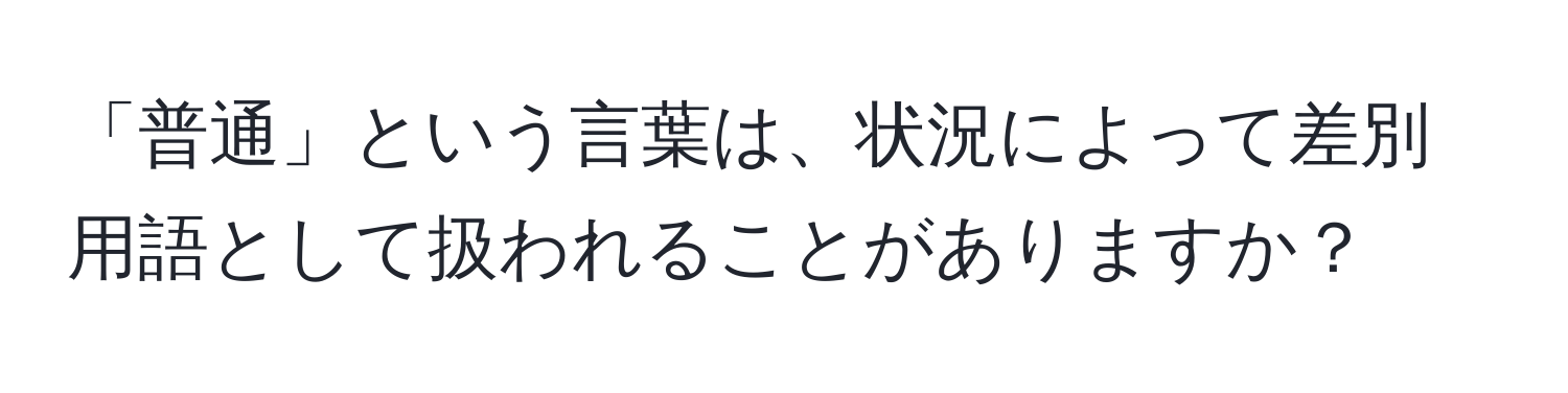 「普通」という言葉は、状況によって差別用語として扱われることがありますか？