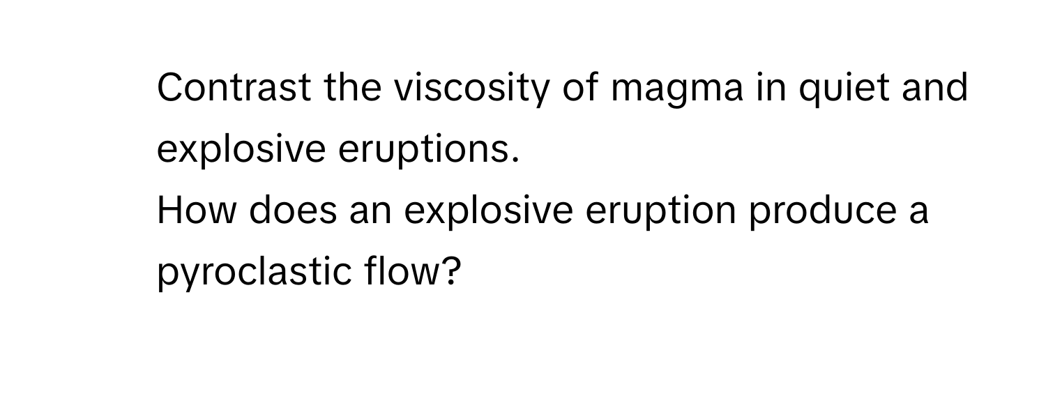 Contrast the viscosity of magma in quiet and explosive eruptions.

2) How does an explosive eruption produce a pyroclastic flow?