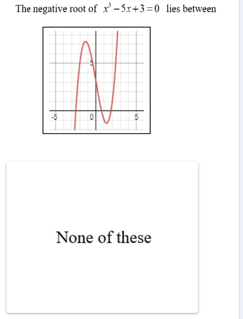 The negative root of x^3-5x+3=0 lies between
None of these