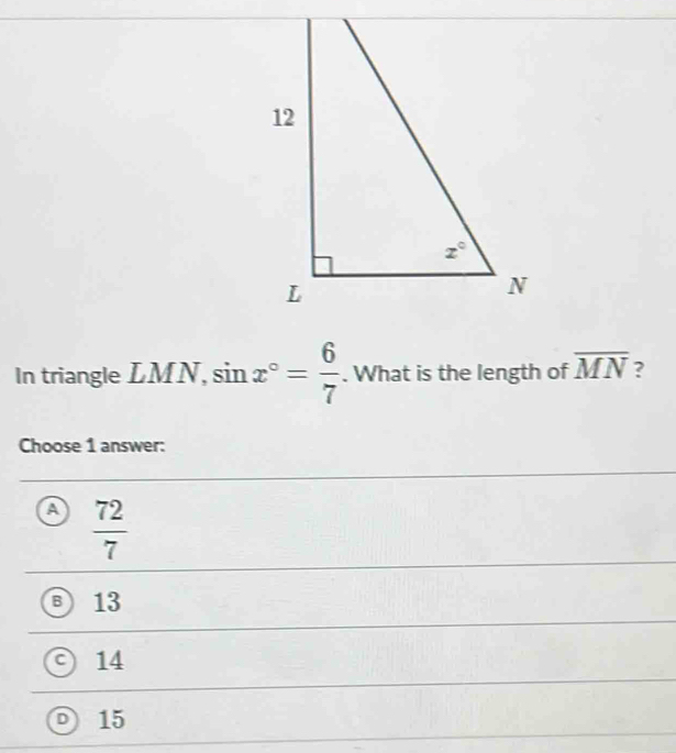 In triangle LMN, sin x°= 6/7 . What is the length of overline MN ?
Choose 1 answer:
a  72/7 
B 13
c) 14
D 15